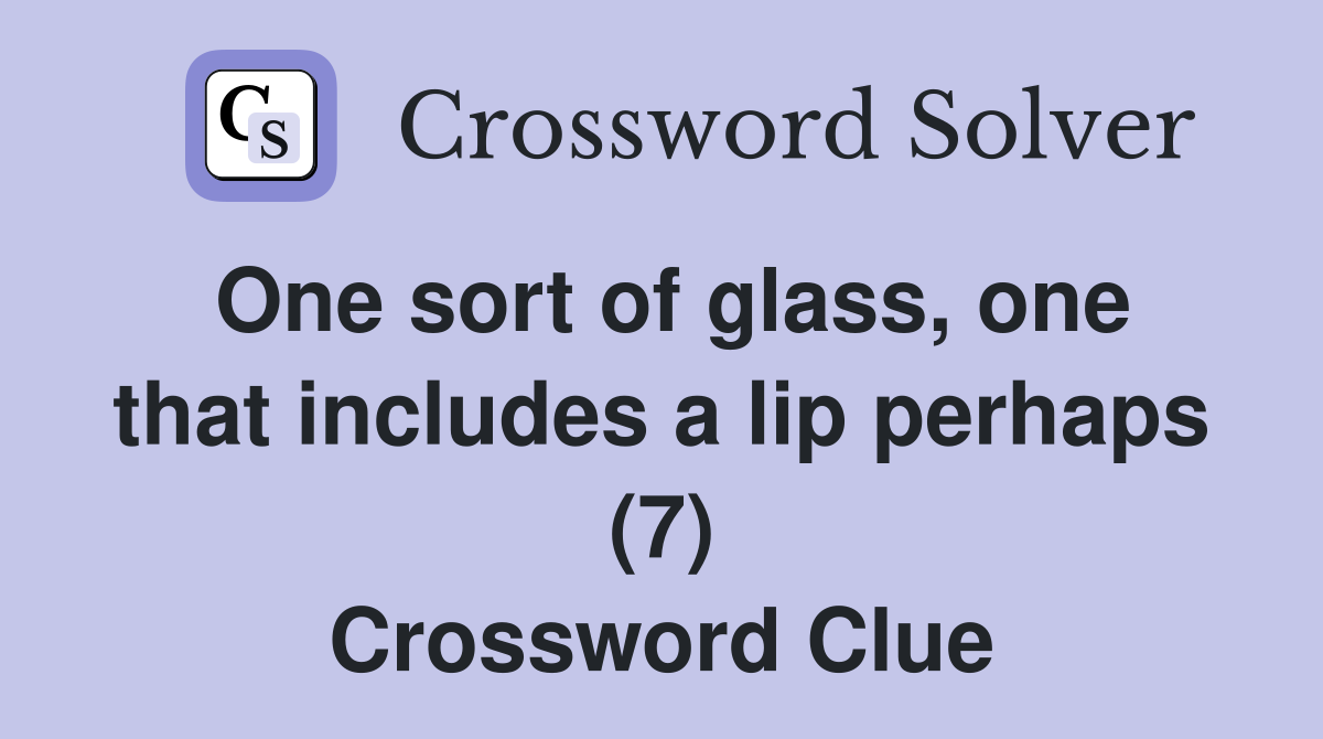 One sort of glass, one that includes a lip perhaps (7) Crossword Clue